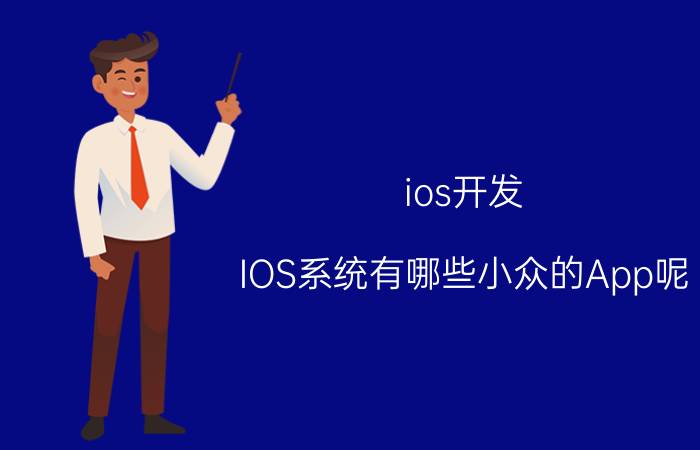 ios开发 IOS系统有哪些小众的App呢？